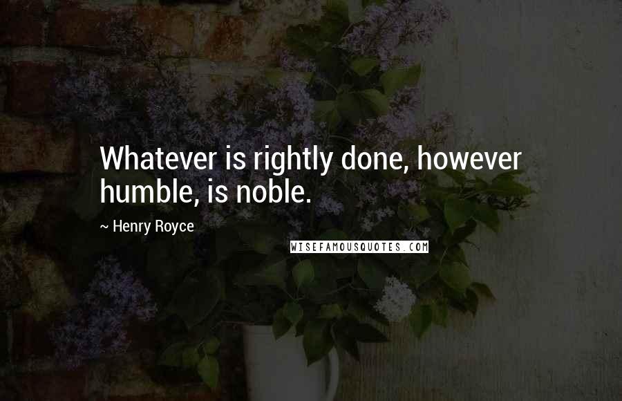 Henry Royce Quotes: Whatever is rightly done, however humble, is noble.