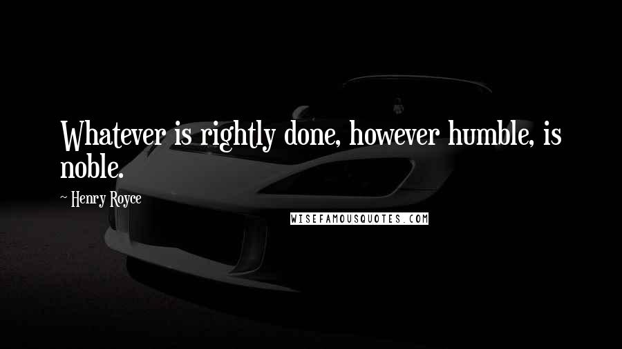 Henry Royce Quotes: Whatever is rightly done, however humble, is noble.