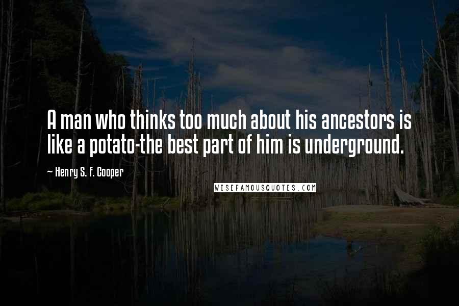 Henry S. F. Cooper Quotes: A man who thinks too much about his ancestors is like a potato-the best part of him is underground.