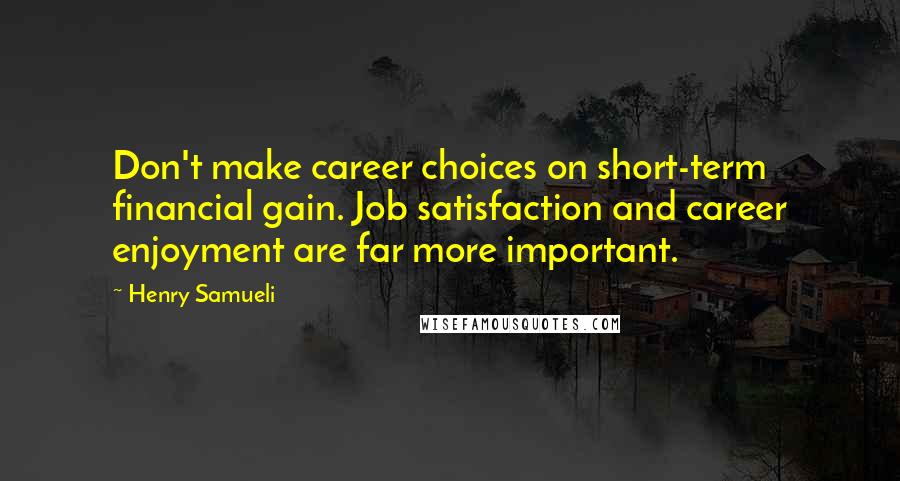 Henry Samueli Quotes: Don't make career choices on short-term financial gain. Job satisfaction and career enjoyment are far more important.