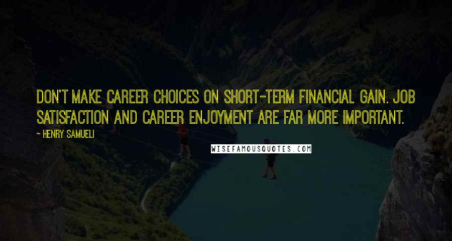 Henry Samueli Quotes: Don't make career choices on short-term financial gain. Job satisfaction and career enjoyment are far more important.