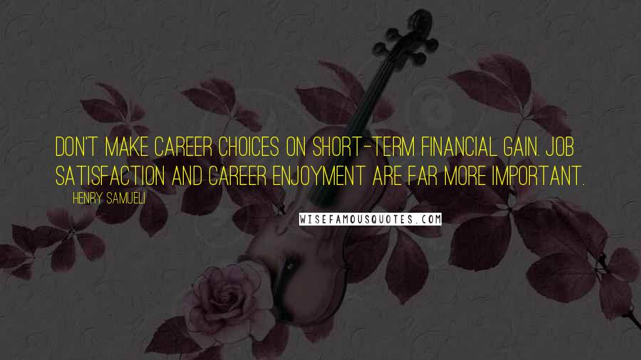 Henry Samueli Quotes: Don't make career choices on short-term financial gain. Job satisfaction and career enjoyment are far more important.