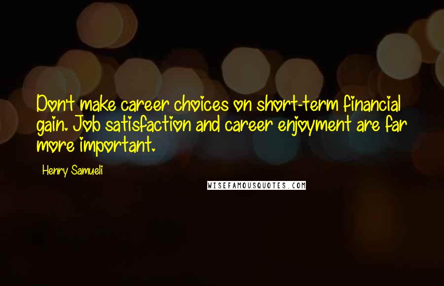 Henry Samueli Quotes: Don't make career choices on short-term financial gain. Job satisfaction and career enjoyment are far more important.