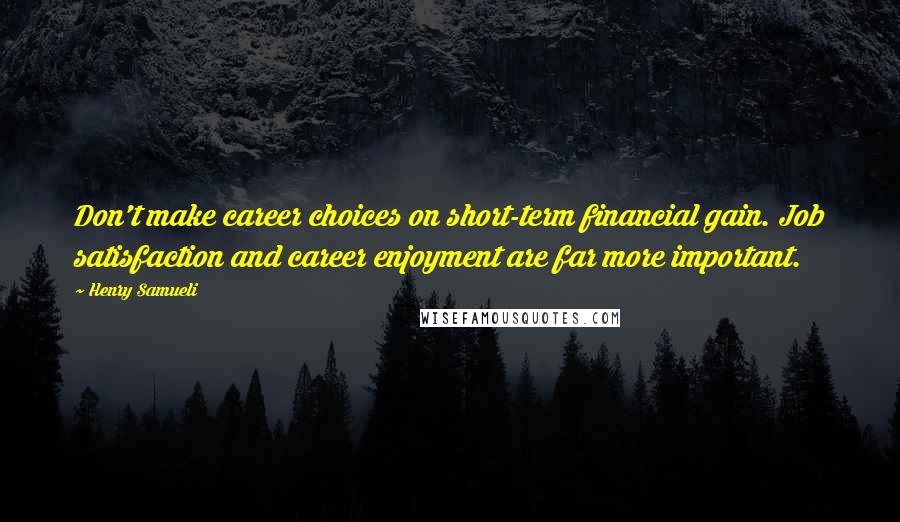 Henry Samueli Quotes: Don't make career choices on short-term financial gain. Job satisfaction and career enjoyment are far more important.