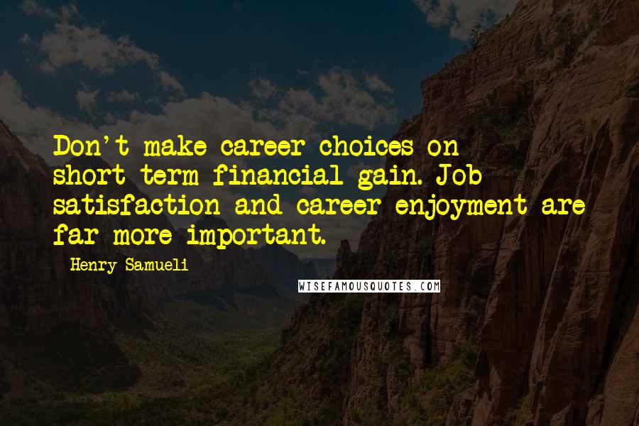 Henry Samueli Quotes: Don't make career choices on short-term financial gain. Job satisfaction and career enjoyment are far more important.