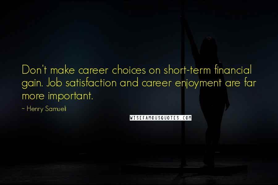 Henry Samueli Quotes: Don't make career choices on short-term financial gain. Job satisfaction and career enjoyment are far more important.