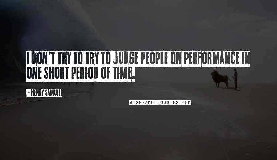 Henry Samueli Quotes: I don't try to try to judge people on performance in one short period of time.