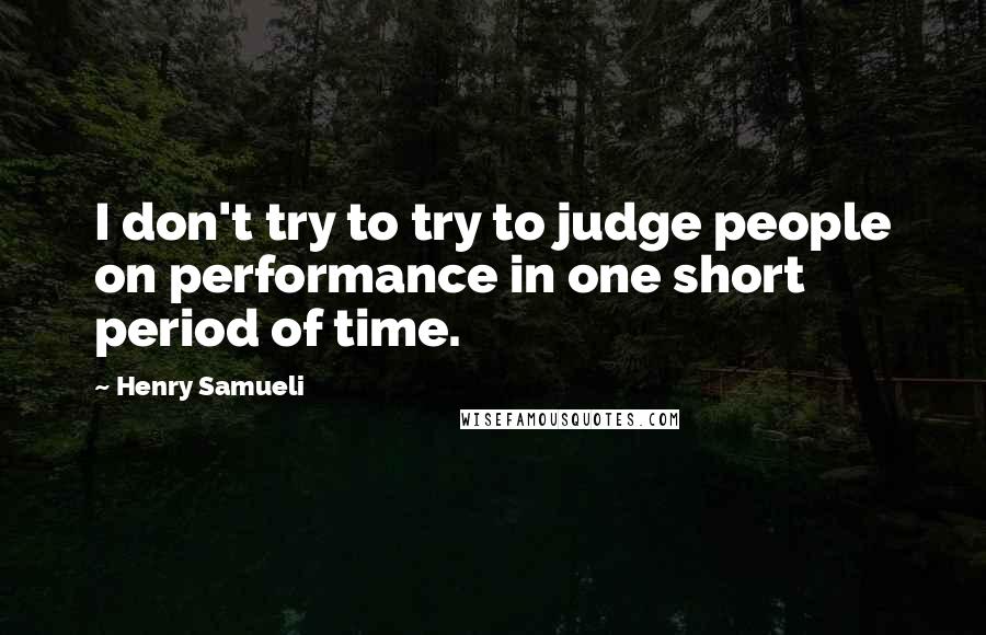 Henry Samueli Quotes: I don't try to try to judge people on performance in one short period of time.