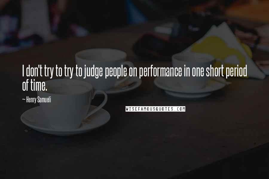 Henry Samueli Quotes: I don't try to try to judge people on performance in one short period of time.