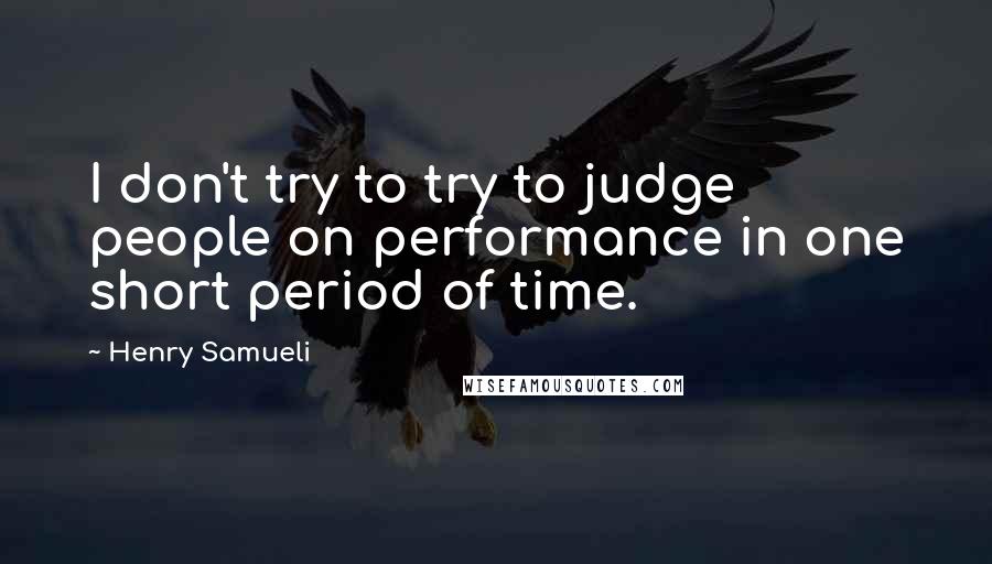 Henry Samueli Quotes: I don't try to try to judge people on performance in one short period of time.