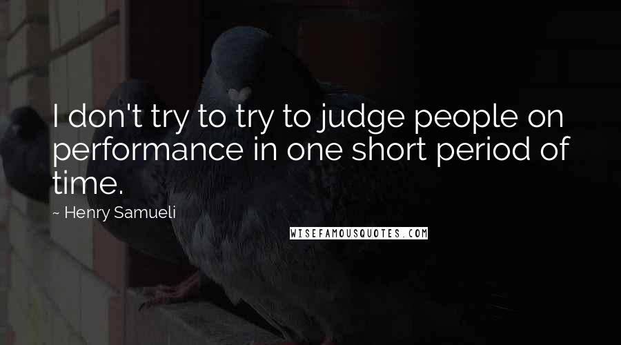 Henry Samueli Quotes: I don't try to try to judge people on performance in one short period of time.
