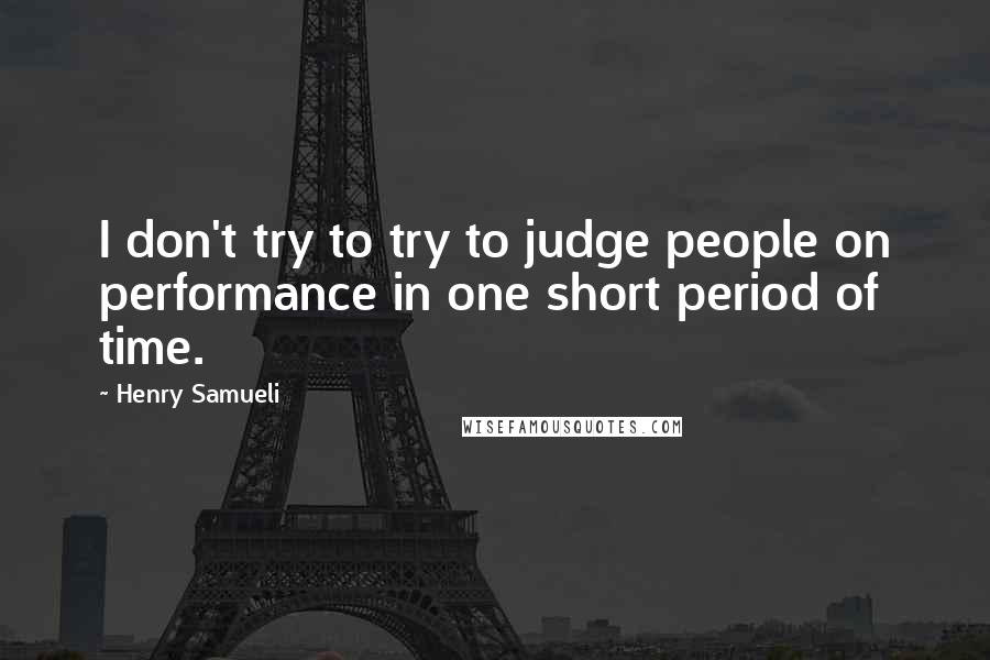 Henry Samueli Quotes: I don't try to try to judge people on performance in one short period of time.