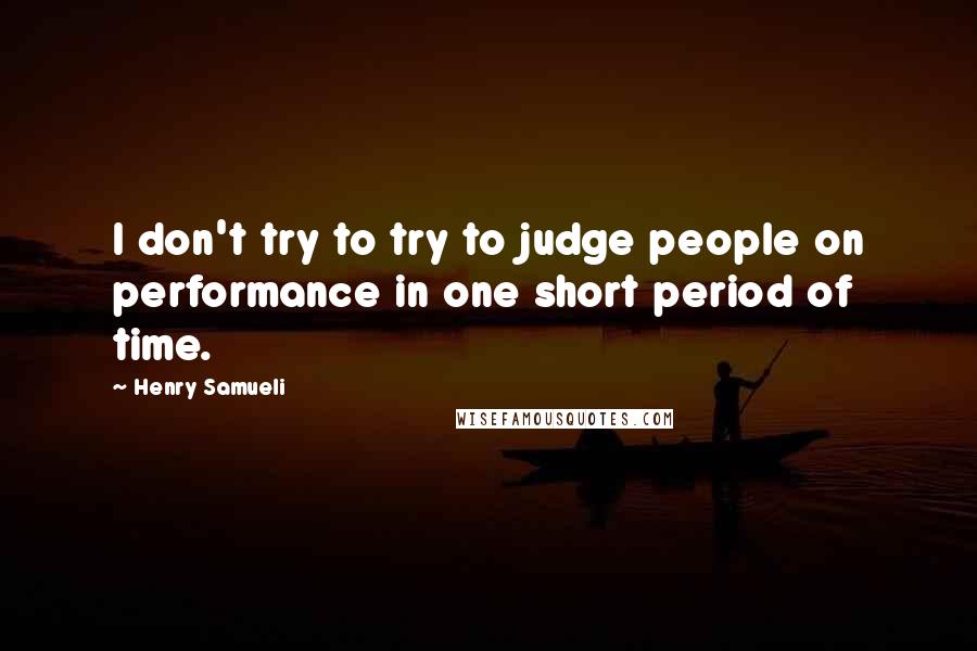 Henry Samueli Quotes: I don't try to try to judge people on performance in one short period of time.