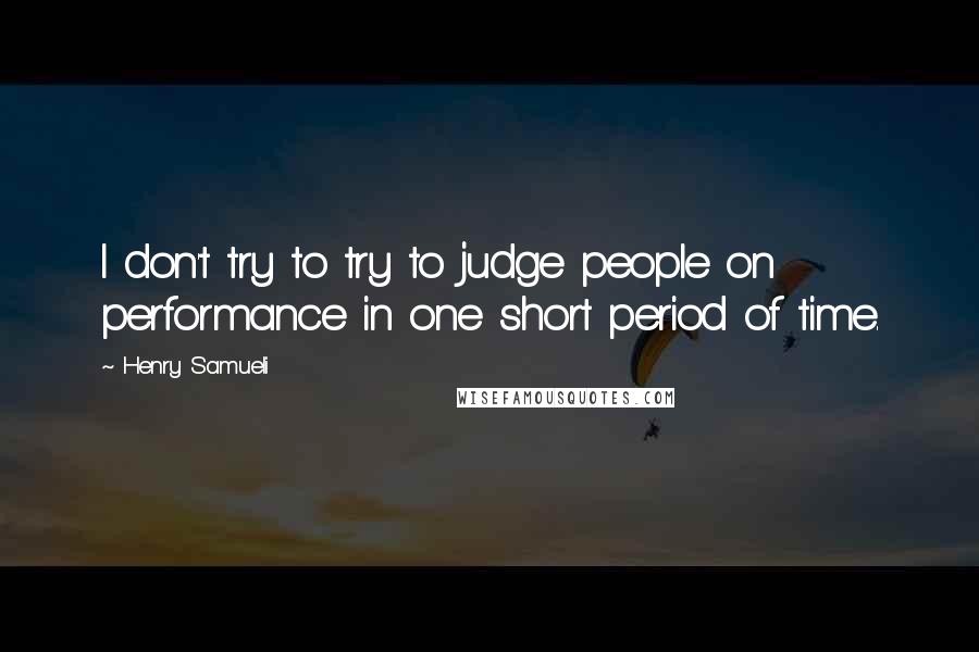 Henry Samueli Quotes: I don't try to try to judge people on performance in one short period of time.