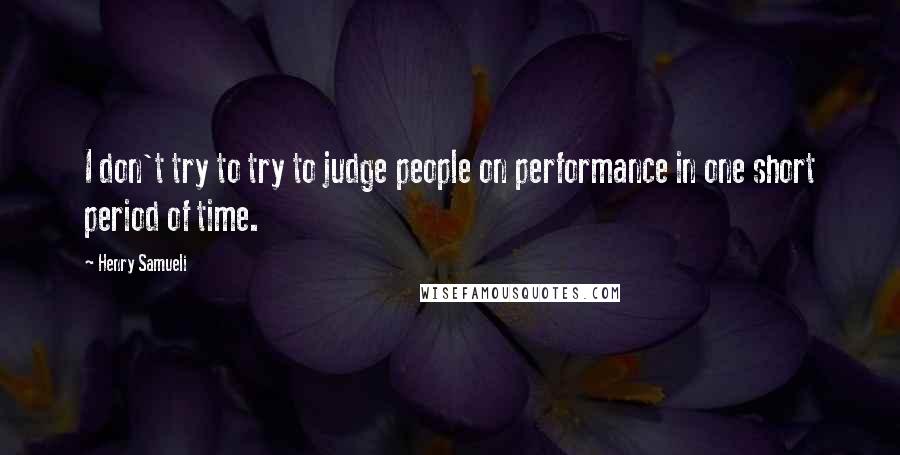 Henry Samueli Quotes: I don't try to try to judge people on performance in one short period of time.