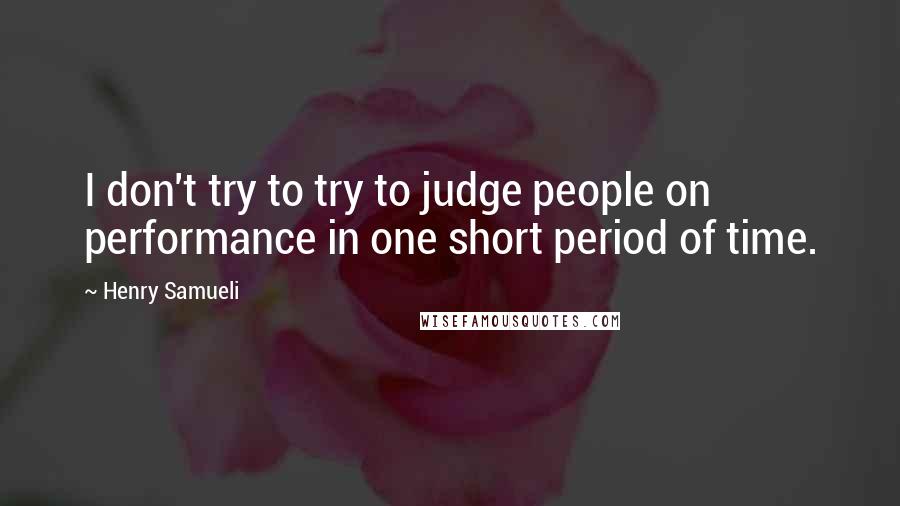 Henry Samueli Quotes: I don't try to try to judge people on performance in one short period of time.
