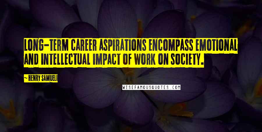 Henry Samueli Quotes: Long-term career aspirations encompass emotional and intellectual impact of work on society.