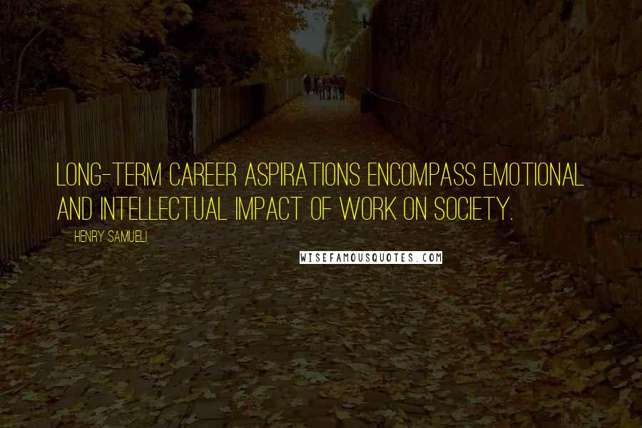 Henry Samueli Quotes: Long-term career aspirations encompass emotional and intellectual impact of work on society.