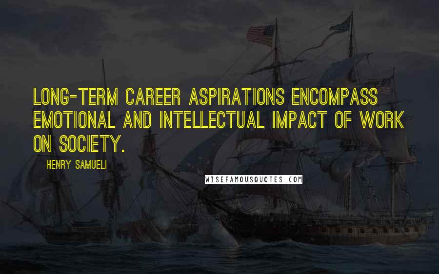 Henry Samueli Quotes: Long-term career aspirations encompass emotional and intellectual impact of work on society.