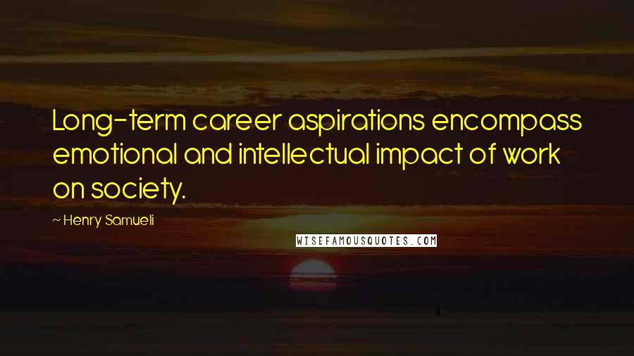 Henry Samueli Quotes: Long-term career aspirations encompass emotional and intellectual impact of work on society.
