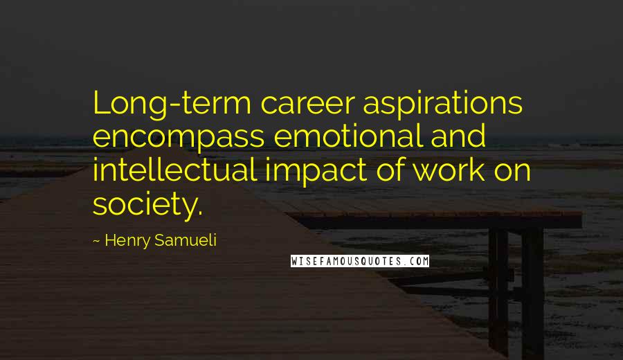 Henry Samueli Quotes: Long-term career aspirations encompass emotional and intellectual impact of work on society.