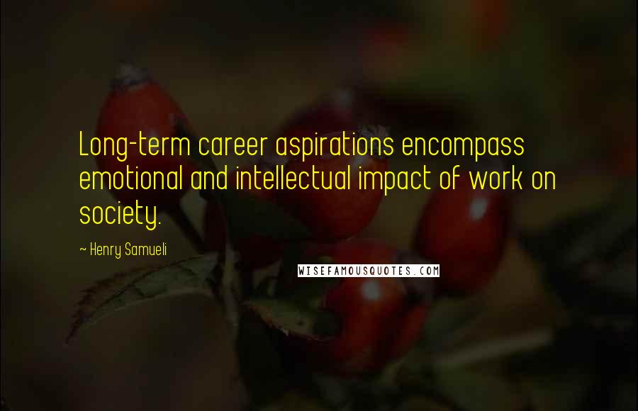 Henry Samueli Quotes: Long-term career aspirations encompass emotional and intellectual impact of work on society.