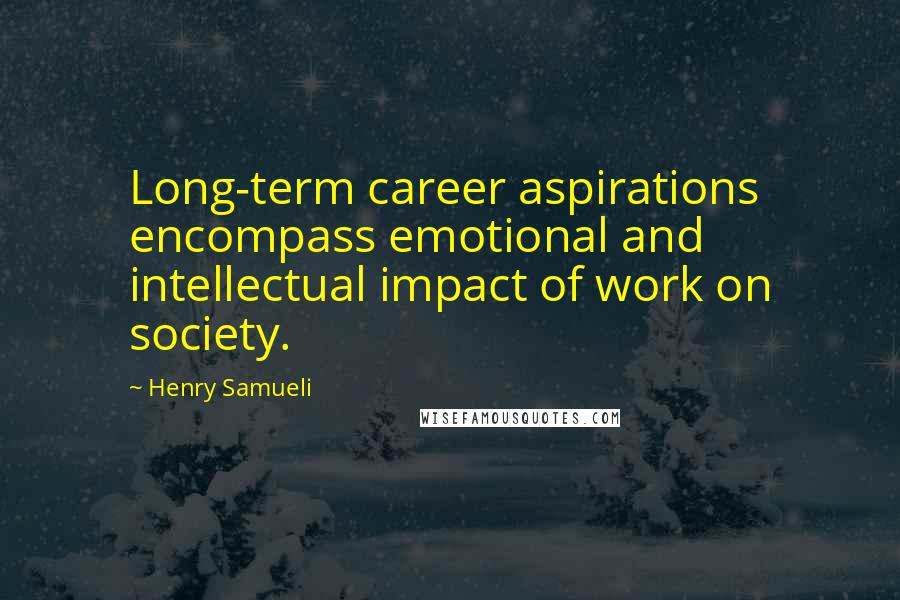 Henry Samueli Quotes: Long-term career aspirations encompass emotional and intellectual impact of work on society.