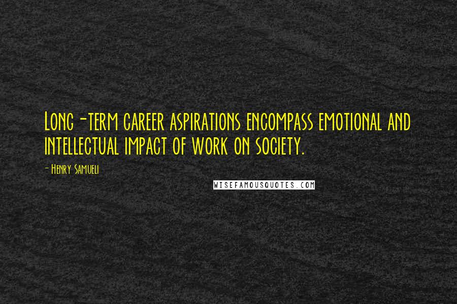 Henry Samueli Quotes: Long-term career aspirations encompass emotional and intellectual impact of work on society.