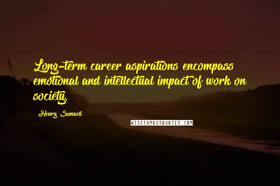 Henry Samueli Quotes: Long-term career aspirations encompass emotional and intellectual impact of work on society.