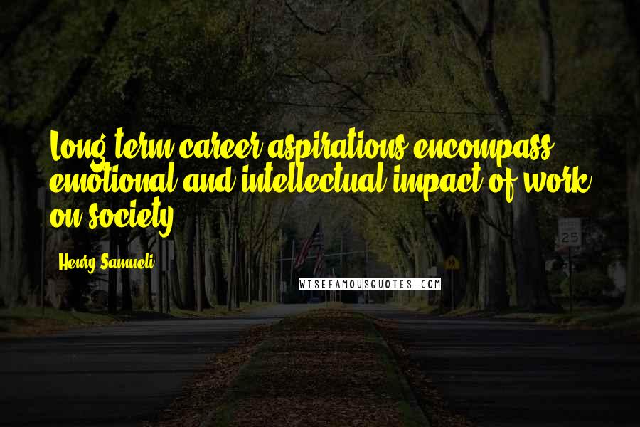 Henry Samueli Quotes: Long-term career aspirations encompass emotional and intellectual impact of work on society.