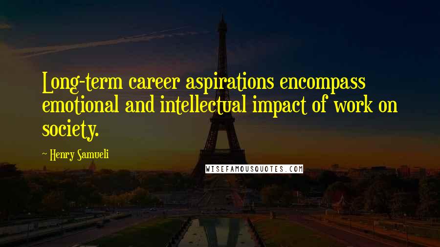 Henry Samueli Quotes: Long-term career aspirations encompass emotional and intellectual impact of work on society.