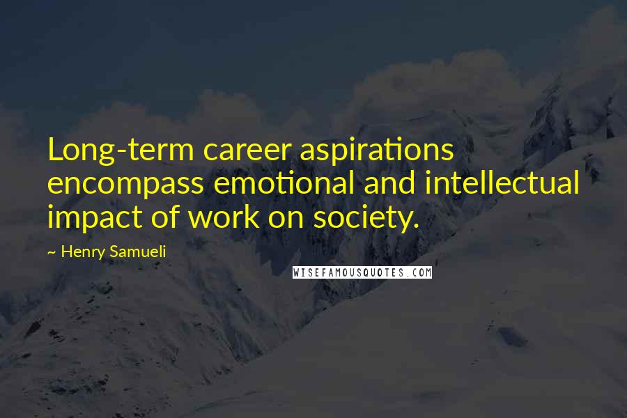 Henry Samueli Quotes: Long-term career aspirations encompass emotional and intellectual impact of work on society.