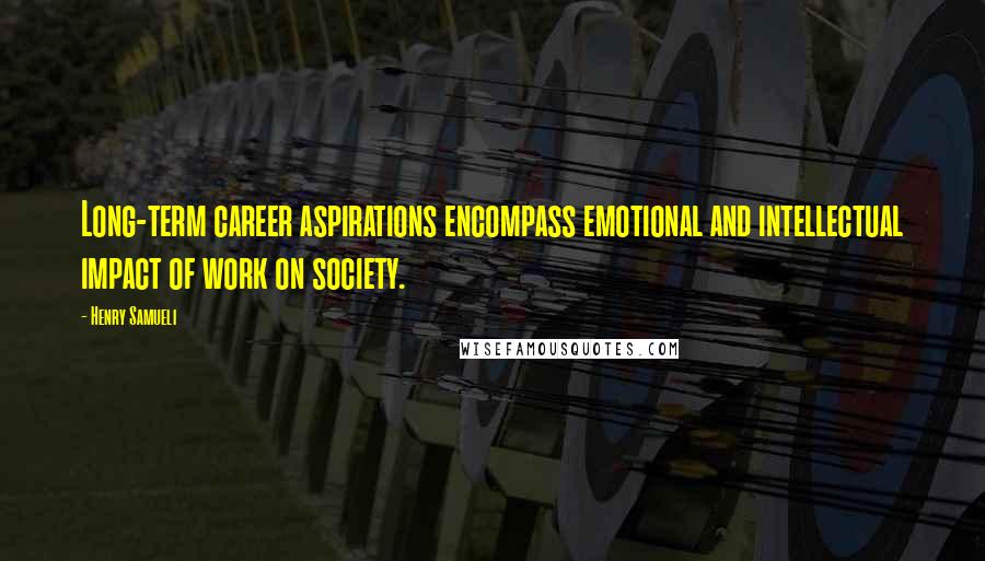 Henry Samueli Quotes: Long-term career aspirations encompass emotional and intellectual impact of work on society.