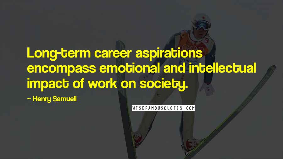 Henry Samueli Quotes: Long-term career aspirations encompass emotional and intellectual impact of work on society.