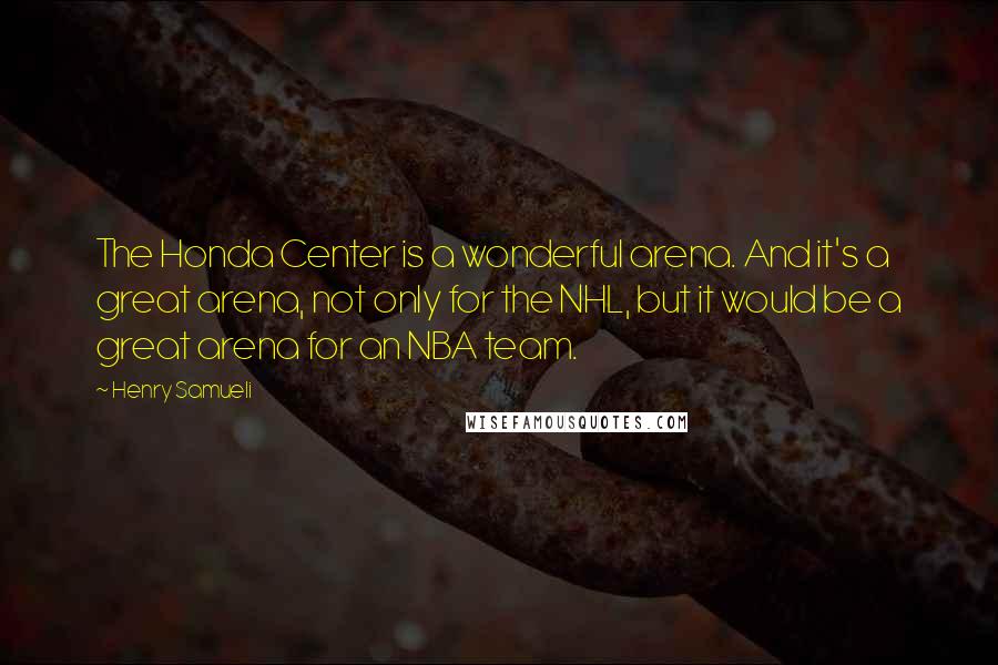 Henry Samueli Quotes: The Honda Center is a wonderful arena. And it's a great arena, not only for the NHL, but it would be a great arena for an NBA team.