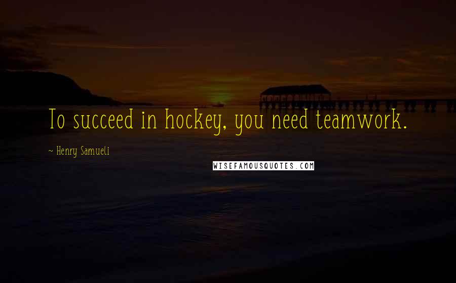 Henry Samueli Quotes: To succeed in hockey, you need teamwork.