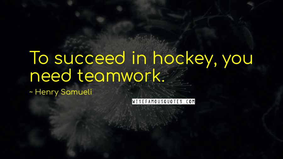 Henry Samueli Quotes: To succeed in hockey, you need teamwork.