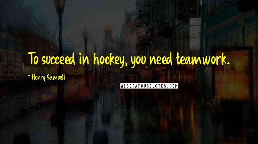 Henry Samueli Quotes: To succeed in hockey, you need teamwork.