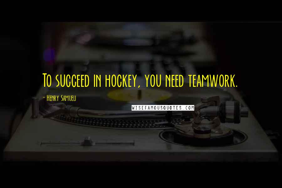 Henry Samueli Quotes: To succeed in hockey, you need teamwork.