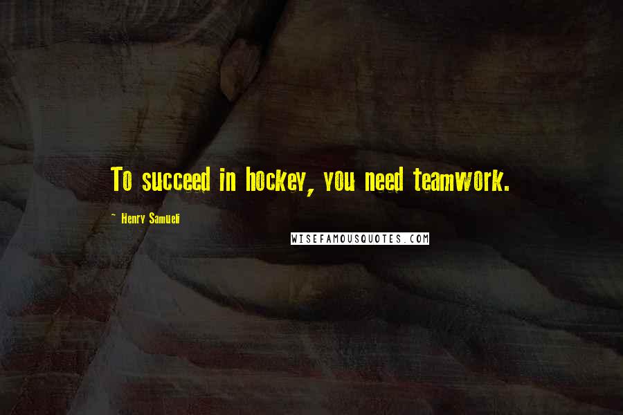 Henry Samueli Quotes: To succeed in hockey, you need teamwork.