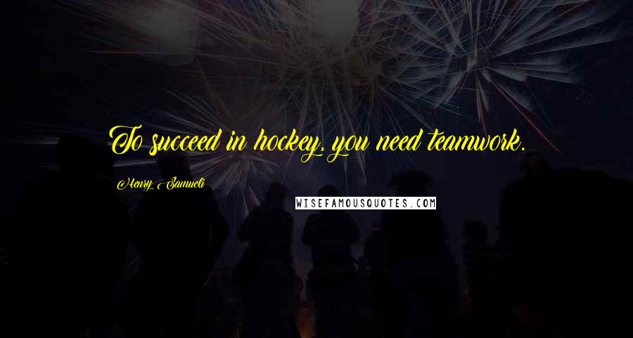 Henry Samueli Quotes: To succeed in hockey, you need teamwork.