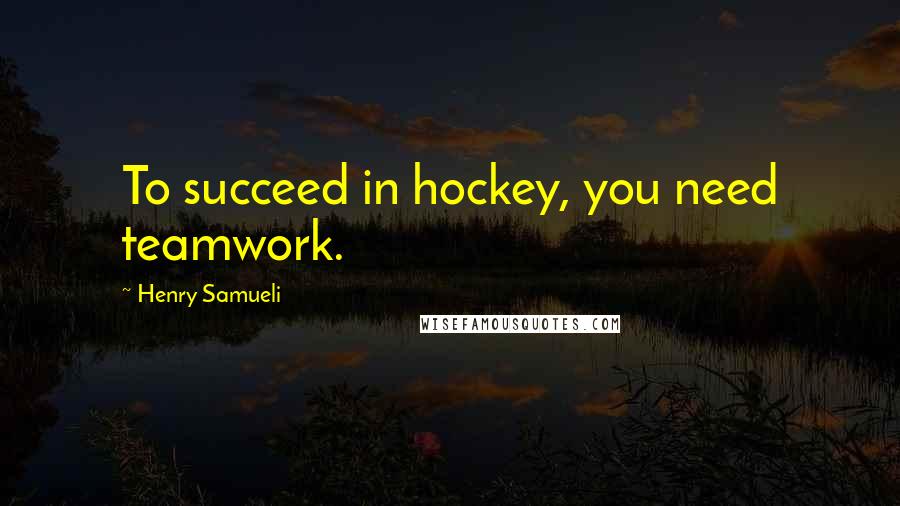 Henry Samueli Quotes: To succeed in hockey, you need teamwork.