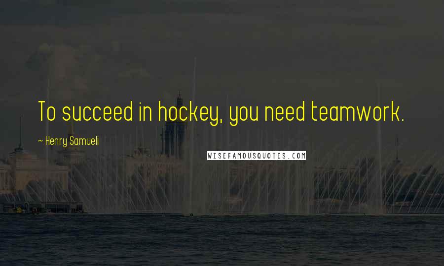 Henry Samueli Quotes: To succeed in hockey, you need teamwork.