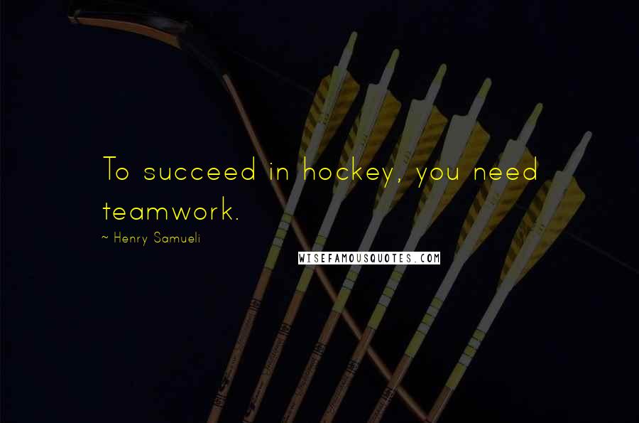 Henry Samueli Quotes: To succeed in hockey, you need teamwork.