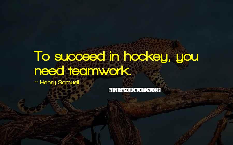 Henry Samueli Quotes: To succeed in hockey, you need teamwork.