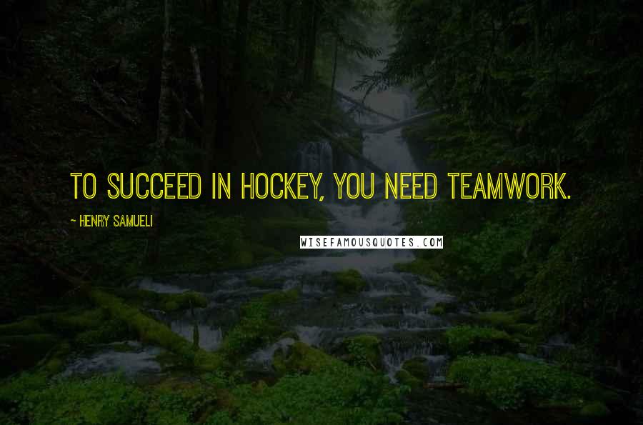 Henry Samueli Quotes: To succeed in hockey, you need teamwork.