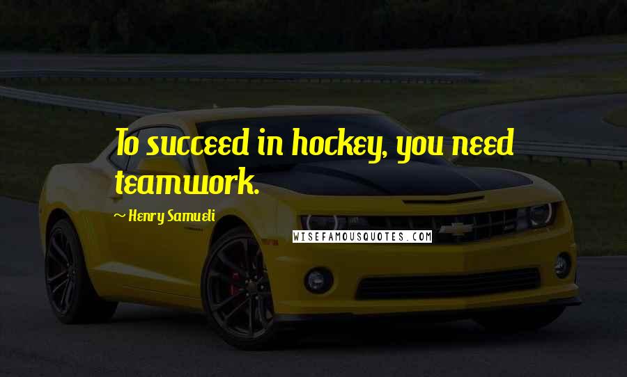 Henry Samueli Quotes: To succeed in hockey, you need teamwork.