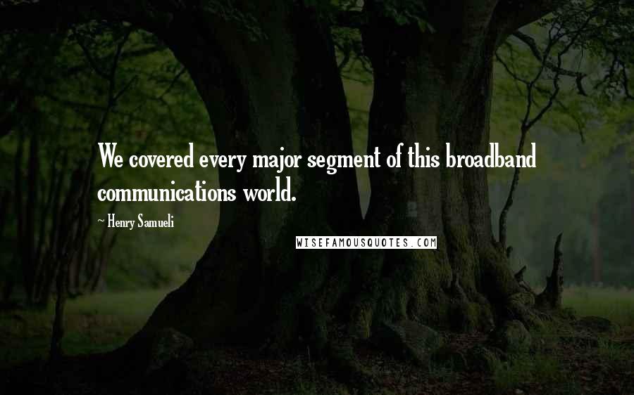 Henry Samueli Quotes: We covered every major segment of this broadband communications world.