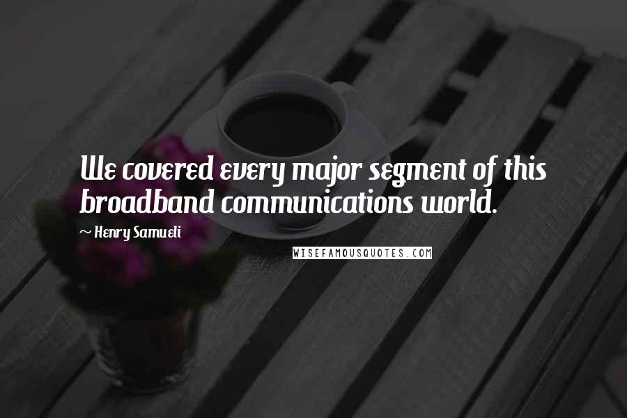 Henry Samueli Quotes: We covered every major segment of this broadband communications world.