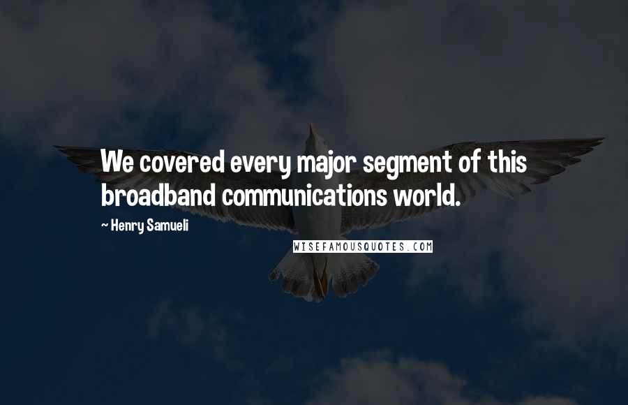 Henry Samueli Quotes: We covered every major segment of this broadband communications world.